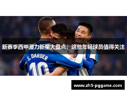 新赛季西甲潜力新星大盘点：这些年轻球员值得关注