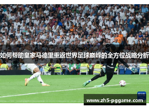 如何帮助皇家马德里重返世界足球巅峰的全方位战略分析