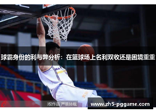 球霸身份的利与弊分析：在篮球场上名利双收还是困境重重