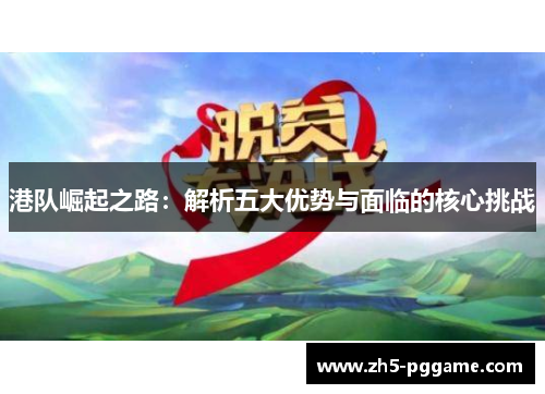 港队崛起之路:解析五大优势与面临的核心挑战 港队崛起之路:解析五大优势与面临的核心挑战