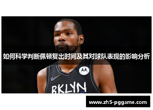 如何科学判断佩顿复出时间及其对球队表现的影响分析 如何科学判断佩顿复出时间及其对球队表现的影响分析