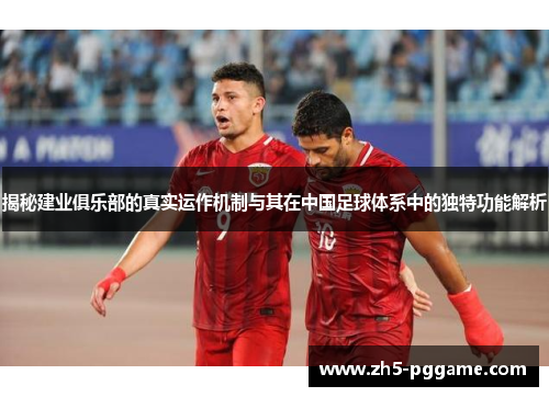揭秘建业俱乐部的真实运作机制与其在中国足球体系中的独特功能解析 揭秘建业俱乐部的真实运作机制与其在中国足球体系中的独特功能解析