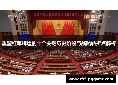重塑红军辉煌的十个关键历史阶段与战略转折点解析