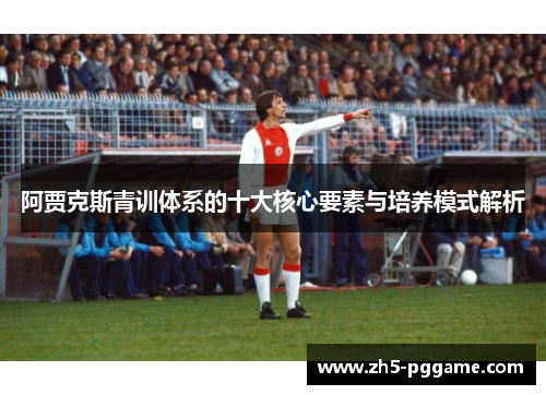 阿贾克斯青训体系的十大核心要素与培养模式解析