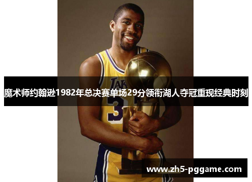 魔术师约翰逊1982年总决赛单场29分领衔湖人夺冠重现经典时刻
