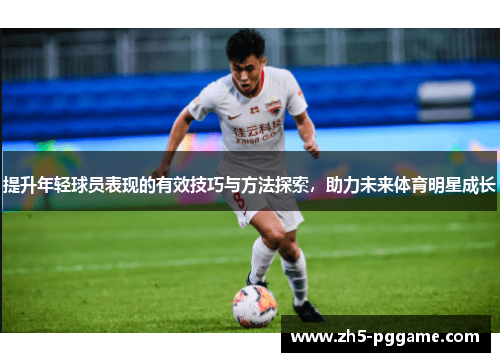 提升年轻球员表现的有效技巧与方法探索，助力未来体育明星成长