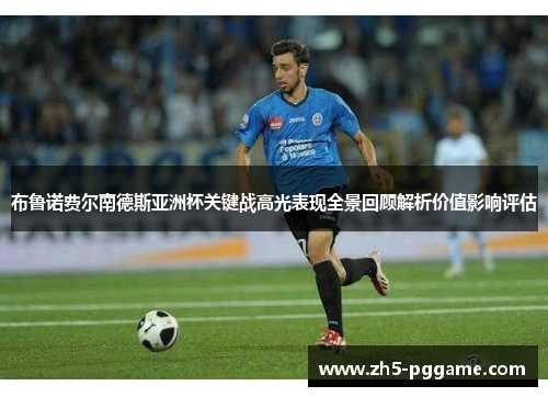 布鲁诺费尔南德斯亚洲杯关键战高光表现全景回顾解析价值影响评估