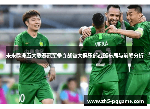 未来欧洲五大联赛冠军争夺战各大俱乐部战略布局与前瞻分析