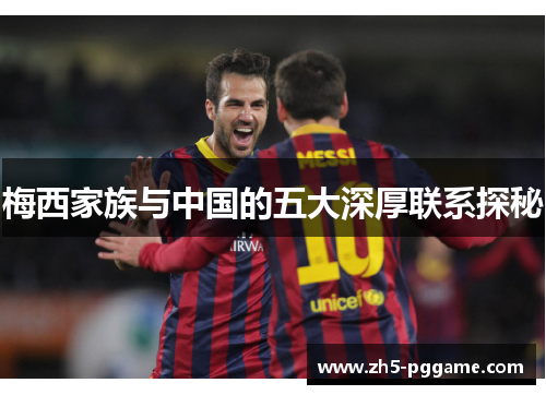 梅西家族与中国的五大深厚联系探秘 梅西家族与中国的五大深厚联系探秘