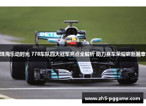 珠海乐动时光 778车队四大冠军亮点全解析 助力赛车荣耀崭新篇章