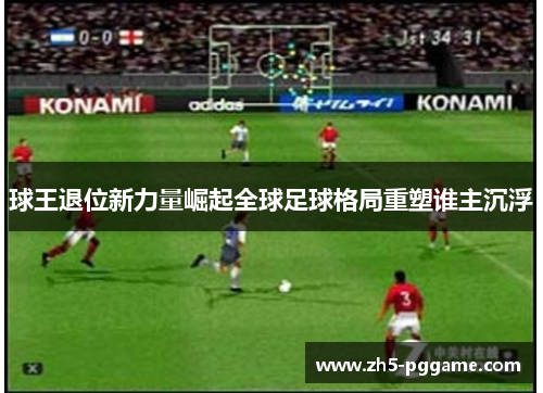 球王退位新力量崛起全球足球格局重塑谁主沉浮