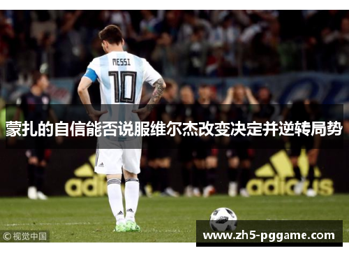 蒙扎的自信能否说服维尔杰改变决定并逆转局势