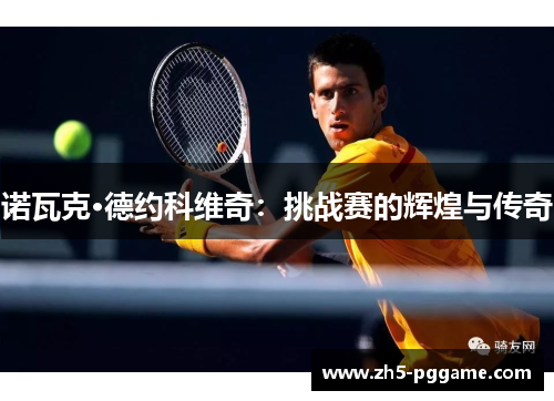 诺瓦克·德约科维奇：挑战赛的辉煌与传奇