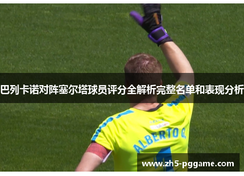 巴列卡诺对阵塞尔塔球员评分全解析完整名单和表现分析
